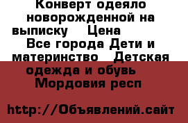 Конверт-одеяло новорожденной на выписку. › Цена ­ 1 500 - Все города Дети и материнство » Детская одежда и обувь   . Мордовия респ.